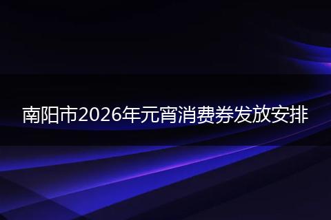 南阳市2026年元宵消费券发放安排