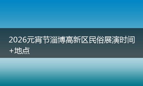 2026元宵节淄博高新区民俗展演时间+地点