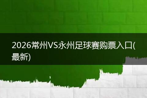 2026常州VS永州足球赛购票入口(最新)