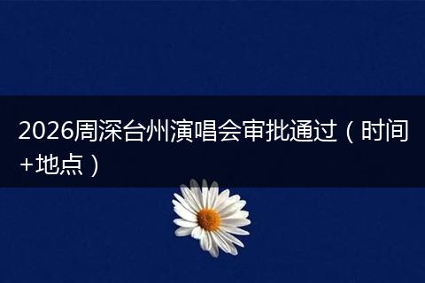 2026周深台州演唱会审批通过（时间+地点）