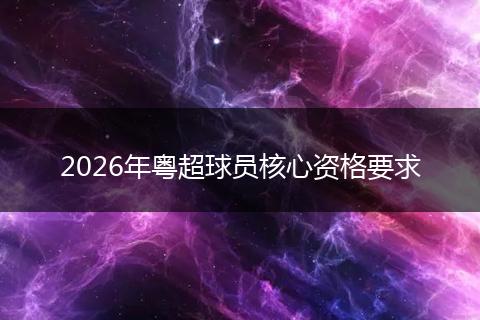 2026年粤超球员核心资格要求