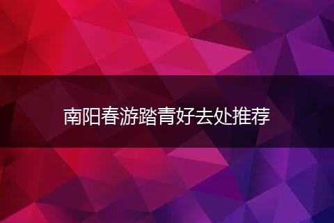 南阳春游踏青好去处推荐