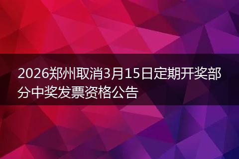2026郑州取消3月15日定期开奖部分中奖发票资格公告