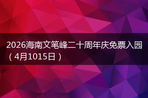 2026海南文笔峰二十周年庆免票入园（4月1015日）