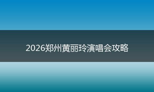 2026郑州黄丽玲演唱会攻略