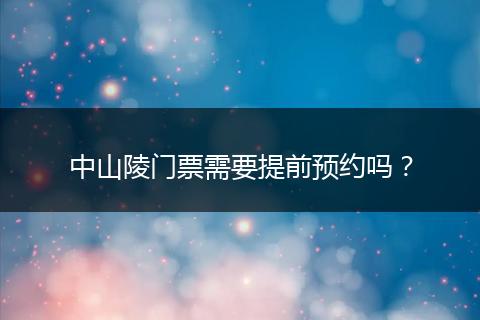 中山陵门票需要提前预约吗？