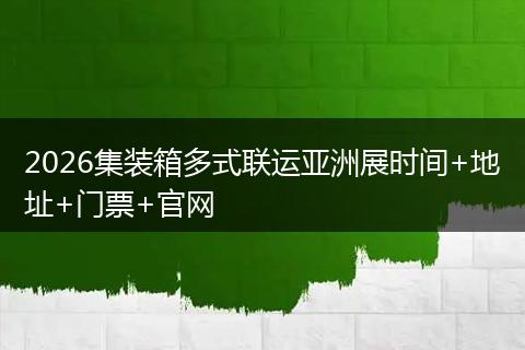2026集装箱多式联运亚洲展时间+地址+门票+官网