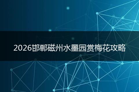 2026邯郸磁州水墨园赏梅花攻略