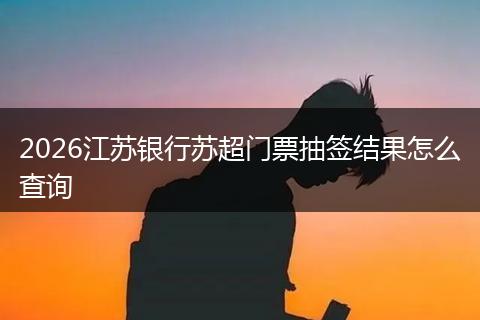 2026江苏银行苏超门票抽签结果怎么查询