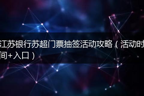 江苏银行苏超门票抽签活动攻略（活动时间+入口）