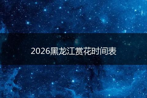 2026黑龙江赏花时间表