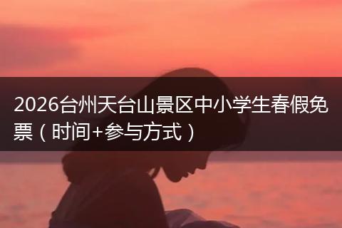 2026台州天台山景区中小学生春假免票（时间+参与方式）