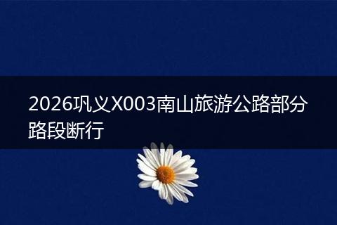 2026巩义X003南山旅游公路部分路段断行