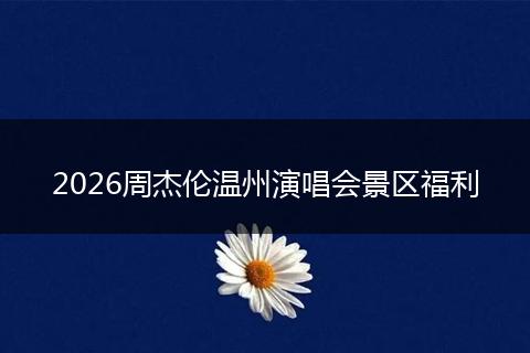2026周杰伦温州演唱会景区福利