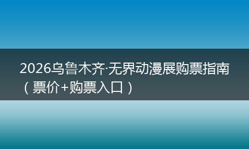 2026乌鲁木齐·无界动漫展购票指南（票价+购票入口）