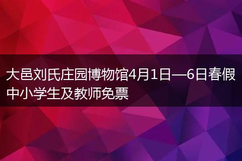 大邑刘氏庄园博物馆4月1日—6日春假中小学生及教师免票