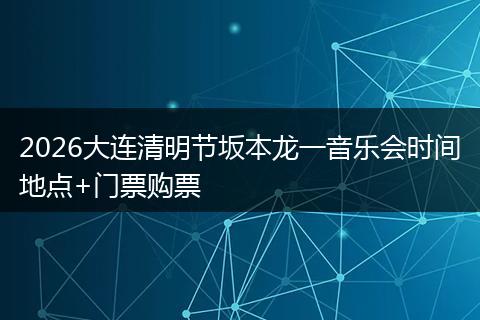 2026大连清明节坂本龙一音乐会时间地点+门票购票