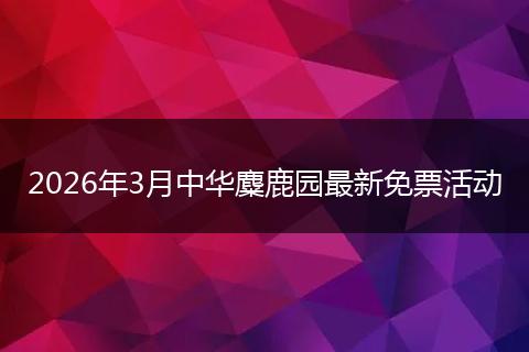2026年3月中华麋鹿园最新免票活动