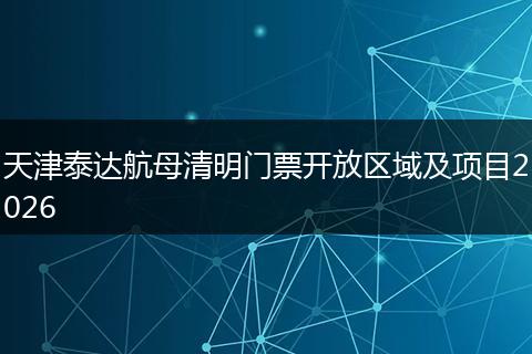 天津泰达航母清明门票开放区域及项目2026
