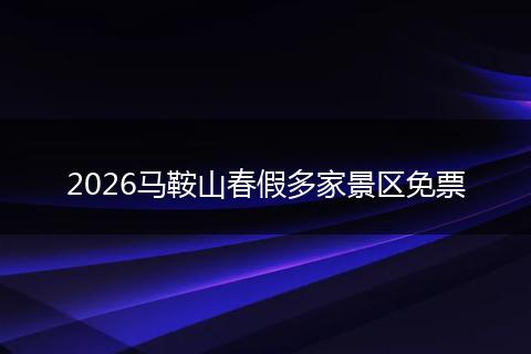 2026马鞍山春假多家景区免票