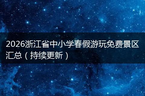 2026浙江省中小学春假游玩免费景区汇总（持续更新）