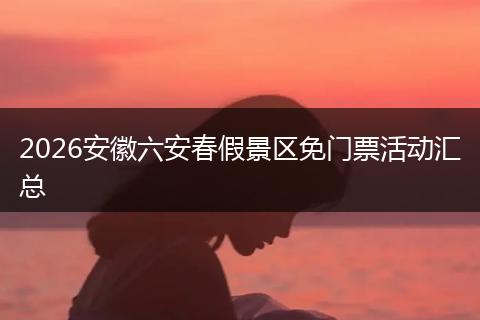 2026安徽六安春假景区免门票活动汇总