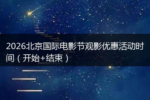2026北京国际电影节观影优惠活动时间（开始+结束）