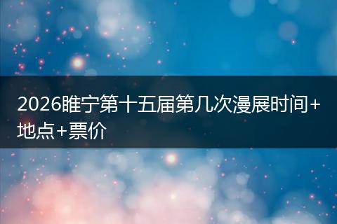 2026睢宁第十五届第几次漫展时间+地点+票价