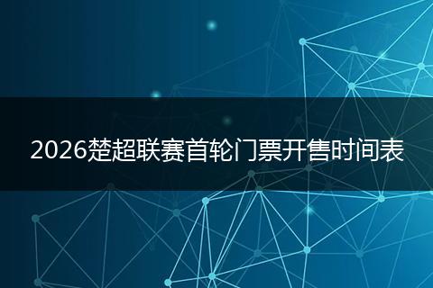 2026楚超联赛首轮门票开售时间表