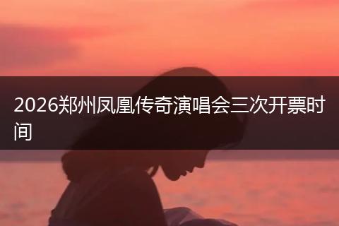 2026郑州凤凰传奇演唱会三次开票时间