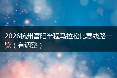 2026杭州富阳半程马拉松比赛线路一览（有调整）