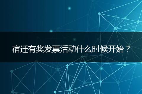 宿迁有奖发票活动什么时候开始？