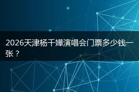2026天津杨千嬅演唱会门票多少钱一张？