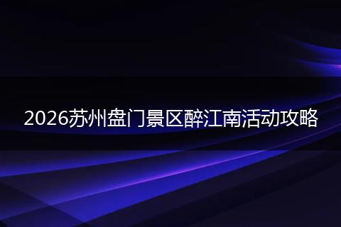 2026苏州盘门景区醉江南活动攻略