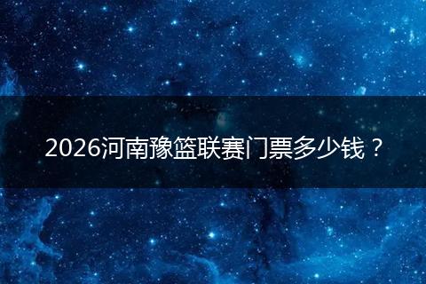 2026河南豫篮联赛门票多少钱？