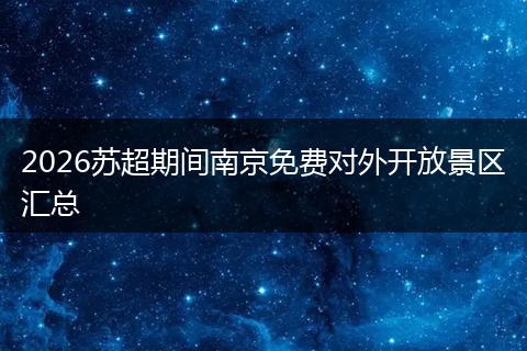 2026苏超期间南京免费对外开放景区汇总