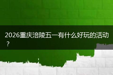 2026重庆涪陵五一有什么好玩的活动？