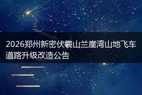 2026郑州新密伏羲山兰崖湾山地飞车道路升级改造公告