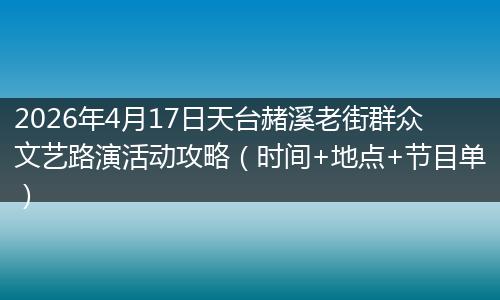 2026年4月17日天台赭溪老街群众文艺路演活动攻略（时间+地点+节目单）