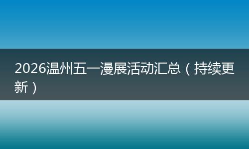 2026温州五一漫展活动汇总（持续更新）