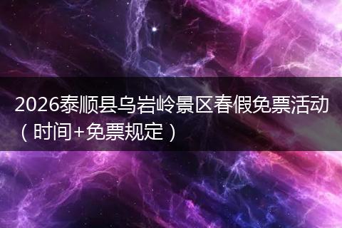 2026泰顺县乌岩岭景区春假免票活动（时间+免票规定）