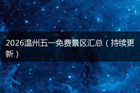 2026温州五一免费景区汇总（持续更新）