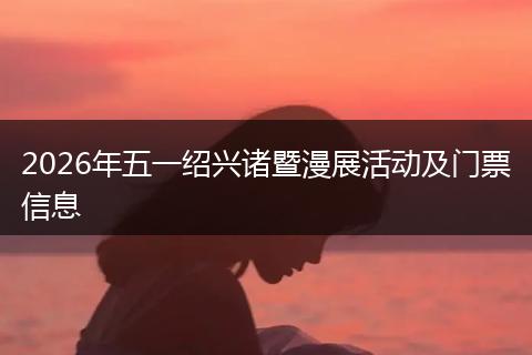 2026年五一绍兴诸暨漫展活动及门票信息