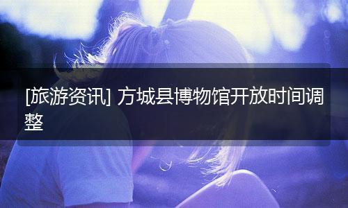[旅游资讯] 方城县博物馆开放时间调整