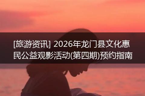 [旅游资讯] 2026年龙门县文化惠民公益观影活动(第四期)预约指南
