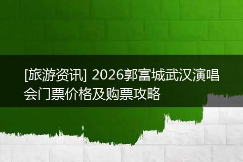 [旅游资讯] 2026郭富城武汉演唱会门票价格及购票攻略