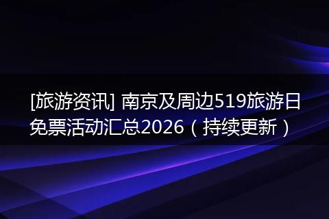 [旅游资讯] 南京及周边519旅游日免票活动汇总2026（持续更新）