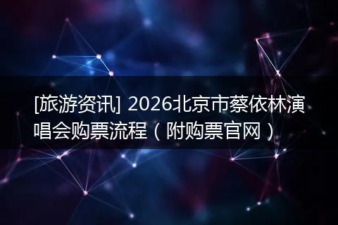 [旅游资讯] 2026北京市蔡依林演唱会购票流程（附购票官网）