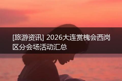 [旅游资讯] 2026大连赏槐会西岗区分会场活动汇总