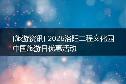[旅游资讯] 2026洛阳二程文化园中国旅游日优惠活动